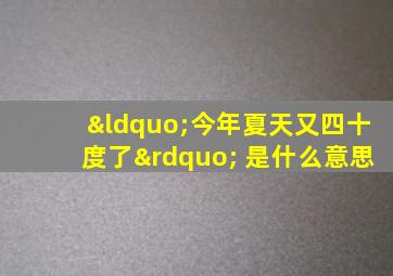 “今年夏天又四十度了” 是什么意思